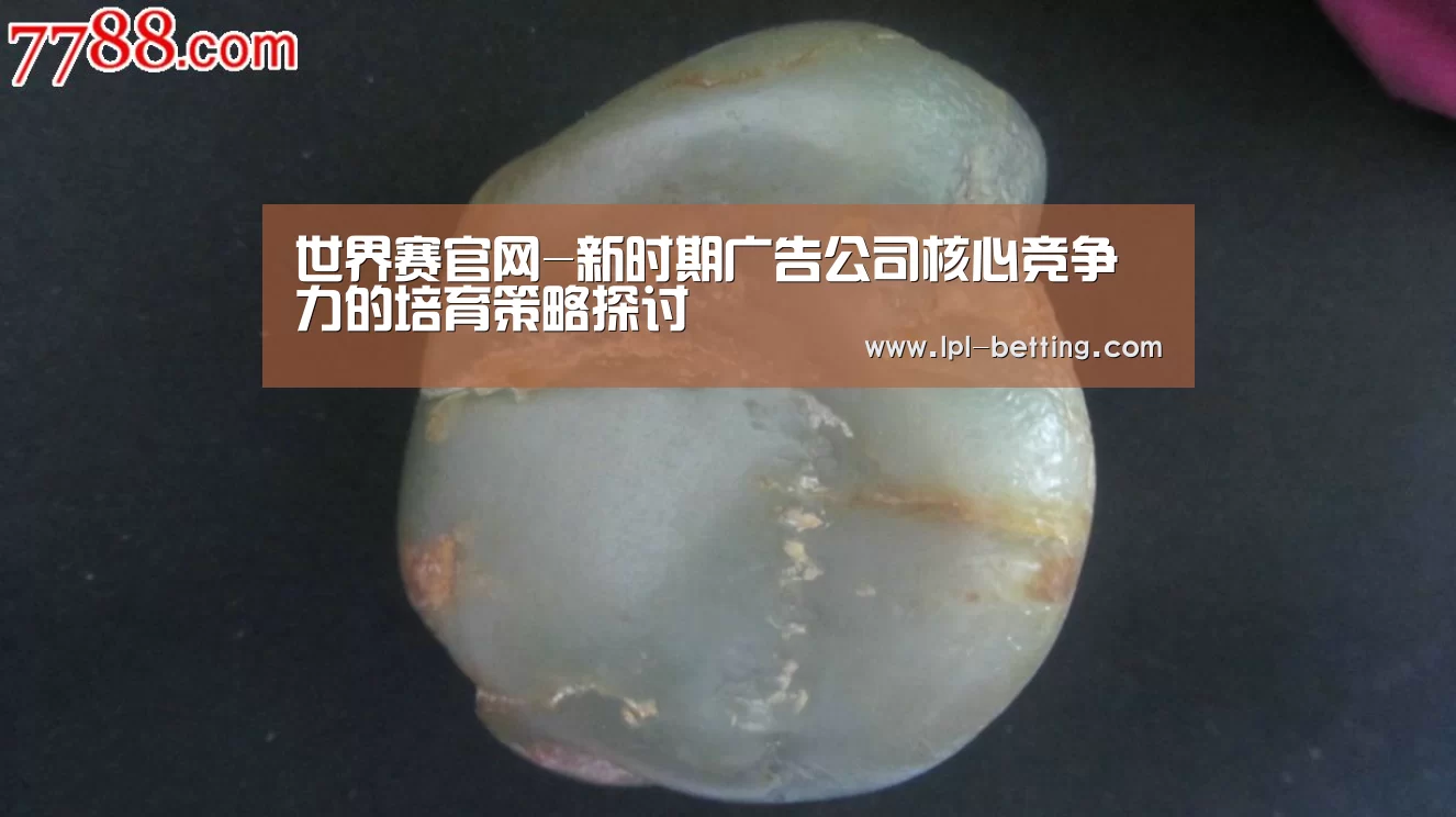 世界赛官网-新时期广告公司核心竞争力的培育策略探讨(图1) 全球总决赛官网