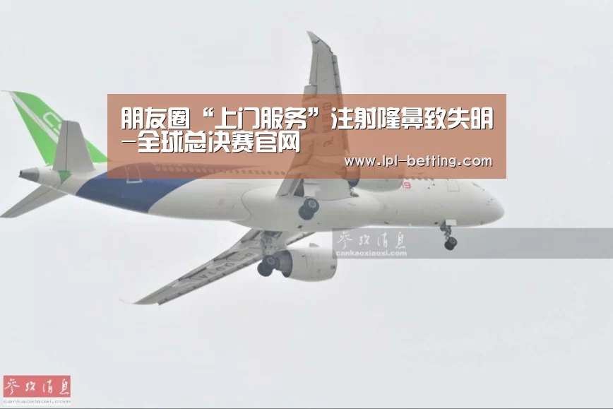 朋友圈“上门服务”注射隆鼻致失明-全球总决赛官网(图3) 世界赛官网