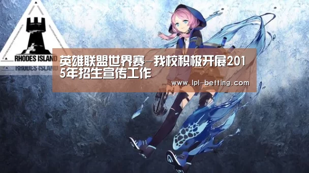 英雄联盟世界赛-我校积极开展2015年招生宣传工作(图2) 英雄联盟世界赛