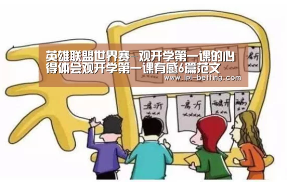 英雄联盟世界赛-观开学第一课的心得体会观开学第一课有感6篇范文(图3) 全球总决赛官网