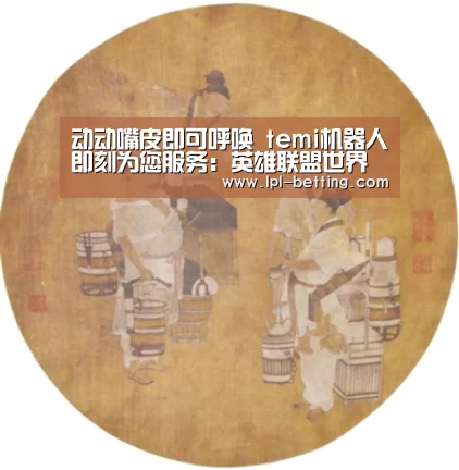 动动嘴皮即可呼唤 temi机器人即刻为您服务:英雄联盟世界赛(图4) 世界赛官网